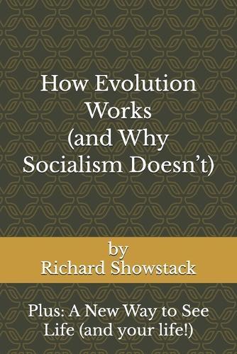 How Evolution Works (and Why Socialism Doesn't): Plus: A New Way to See Life (and your life!)