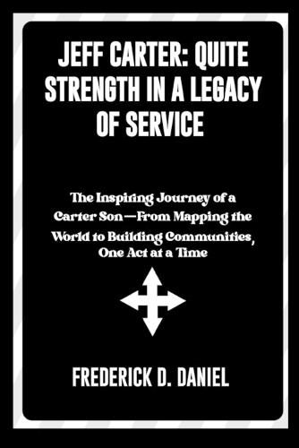 Jeff Carter: Quiet Strength in a Legacy of Service: The Inspiring Journey of a Carter Son-From Mapping the World to Building Communities, One Act at a Time
