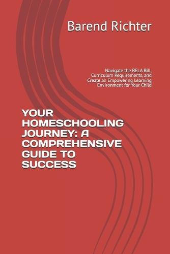 Your Homeschooling Journey: A COMPREHENSIVE GUIDE TO SUCCESS: Navigate the BELA Bill, Curriculum Requirements, and Create an Empowering Learning Environment for Your Child