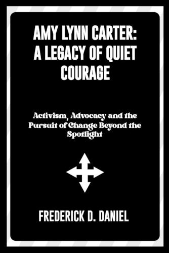 Amy Lynn Carter: A Legacy of Quiet Courage: Activism, Advocacy and the Pursuit of Change Beyond the Spotlight