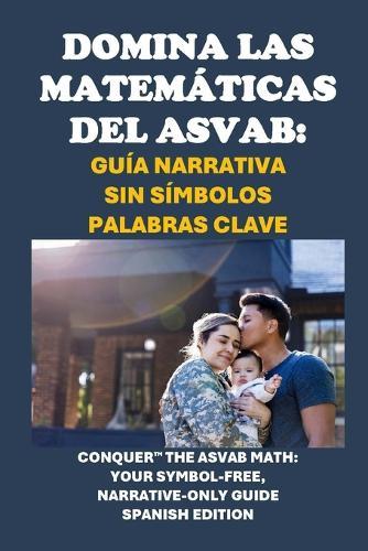 Domina las Matemáticas del ASVAB: Guía Narrativa Sin Símbolos Palabras clave: Conquer the ASVAB Math: Your Symbol-Free, Narrative-Only Guide