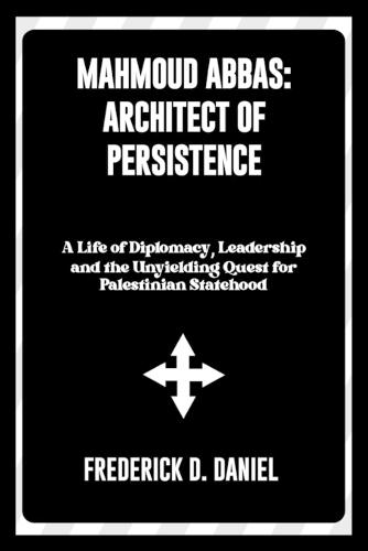 Mahmoud Abbas: Architect of Persistence: A Life of Diplomacy, Leadership, and the Unyielding Quest for Palestinian Statehood