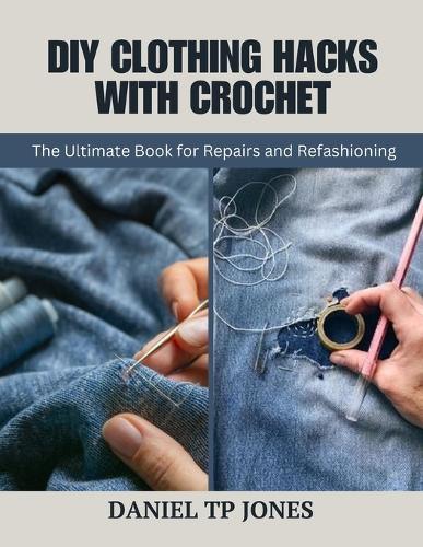 DIY Clothing Hacks with Crochet: The Ultimate Book for Repairs and Refashioning