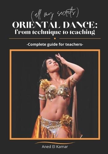 Oriental Dance: From Technique to Teaching: -Complete guide for teachers-