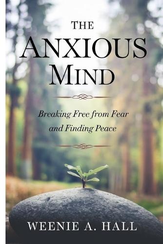 The Anxious Mind: Breaking Free from Fear and Finding Peace
