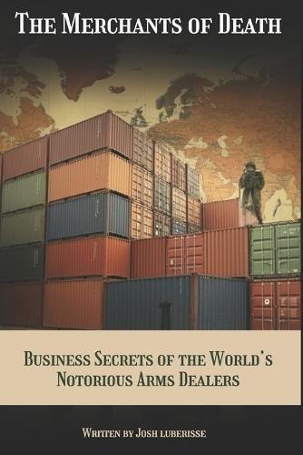 The Merchants of Death: Business Secrets of the World's Notorious Arms Dealers