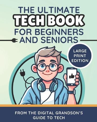 The Ultimate Tech Book for Beginners and Seniors (Large Print Edition): Unlock the Power of Digital Tools