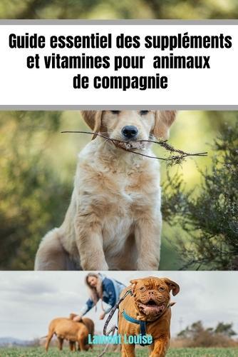 Guide essentiel des suppléments et vitamines pour animaux de compagnie: Favorisez la santé de votre animal de l'enfance à l'âge adulte