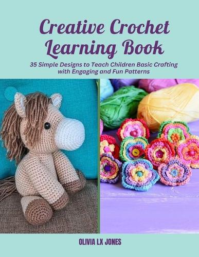 Creative Crochet Learning Book: 35 Simple Designs to Teach Children Basic Crafting with Engaging and Fun Patterns