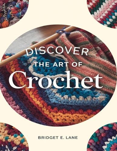 Discover the Art of Crochet: A Comprehensive Handbook for Novices to Create Stunning and Unique Designs