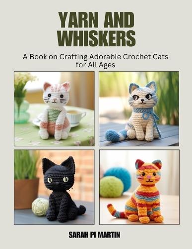 Yarn and Whiskers: A Book on Crafting Adorable Crochet Cats for All Ages