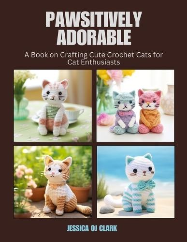 Pawsitively Adorable: A Book on Crafting Cute Crochet Cats for Cat Enthusiasts