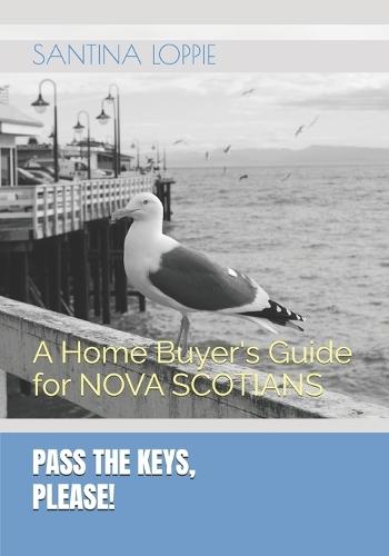 PASS THE KEYS, Please!: A Home Buyer's Guide (Nova Scotia Edition)