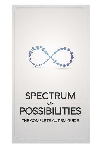 Spectrum of Possibilities: The Complete Guide to Understanding Autism