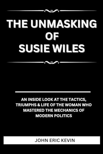 The Unmasking of Susie Wiles: An inside look at the tactics, triumphs & life of the woman who mastered the mechanics of modern politics