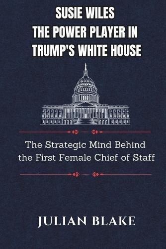 Susie Wiles The Power Player in Trump's White House: The Strategic Mind Behind the First Female Chief of Staff