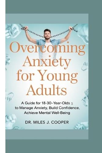 Overcoming Anxiety for Young Adults: A Guide for 18-30-Year-Olds to Manage Anxiety, Build Confidence, and Achieve Cognitive Well-Being
