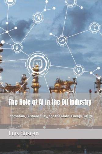 The Role of AI in the Oil Industry: Innovation, Sustainability, and the Global Energy Future