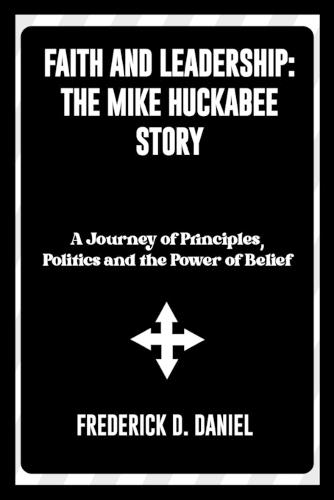 Faith and Leadership: The Mike Huckabee Story: A Journey of Principles, Politics and the Power of Belief