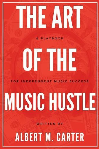 The Art of the Music Hustle: A Playbook for Independent Success: A Playbook for Independent Success