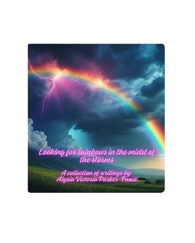 Looking for Rainbows in the Midst of Storms: A collection of writings