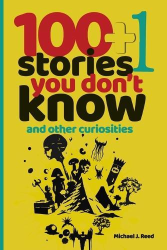 100+1 Stories You Don't Know and Other Curiosities: Unlocking the World's Secrets, One Story at a Time