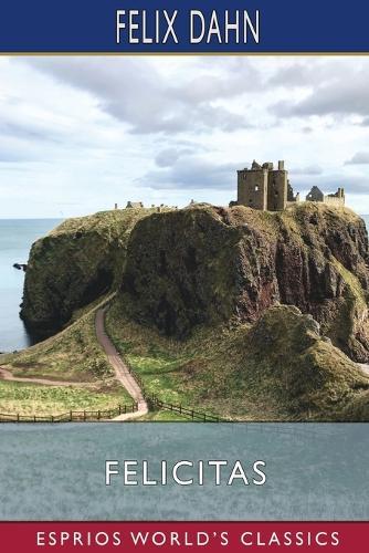 Felicitas (Esprios Classics): A Tale of the German Migrations: A.D. 476