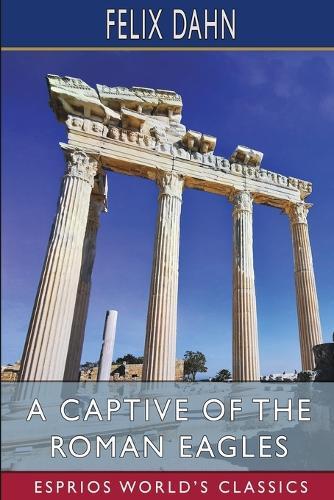 A Captive of the Roman Eagles (Esprios Classics): Translated by Mary J. Safford