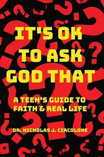 It's Ok To Ask God That: A Teen's Guide to Faith and Real Life