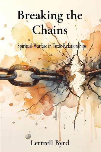 Breaking the Chains: Spiritual Warfare in Toxic Relationships