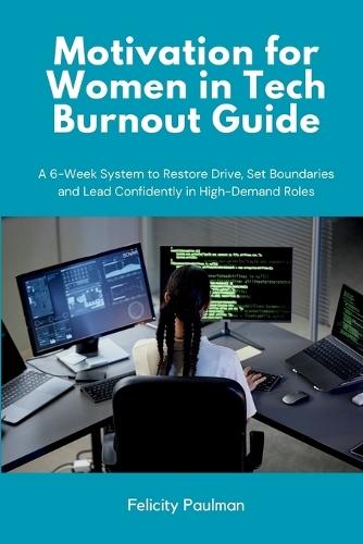 Motivation for Women in Tech Burnout Guide: A 6-Week System to Restore Drive, Set Boundaries and Lead Confidently in High-Demand Roles