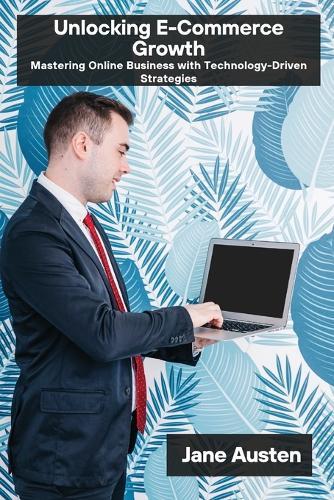 Unlocking E-Commerce Growth: Mastering Online Business with Technology-Driven Strategies