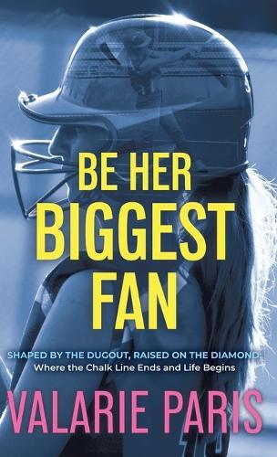 Be Her Biggest Fan: Shaped by the Dugout, Raised on the Diamond: Where the Chalk Line Ends and Life Begins