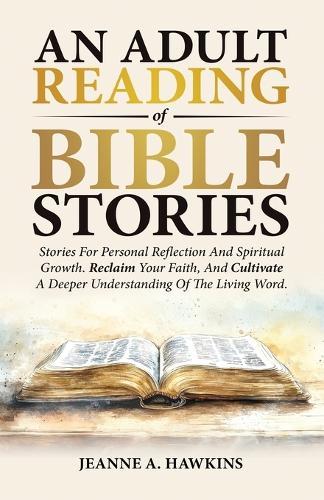 An Adult Reading Of Bible Stories: Stories For Personal Reflection And Spiritual Growth. Reclaim Your Faith, And Cultivate A Deeper Understanding Of The Living Word.