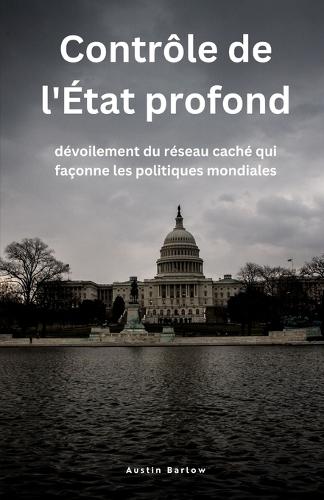 Contrôle de l'État profond: dévoilement du réseau caché qui façonne les politiques mondiales