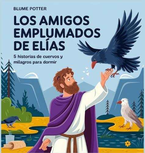 Los Amigos Emplumados De Elías: 5 Historias De Cuervos Y Milagros Para Dormir
