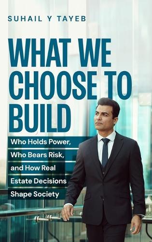What We Choose To Build: Who Holds Power, Who Bears Risk, and How Real Estate Decisions Shape Society