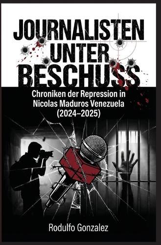 Journalisten unter Beschuss: Chroniken der Repression in Maduros Venezuela 2024-2025