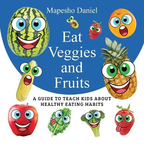 Eat Veggies and Fruits: A Fun and Educational Guide to Get Picky Eaters to Enjoy Veggies and Fruits for Healthy Eating