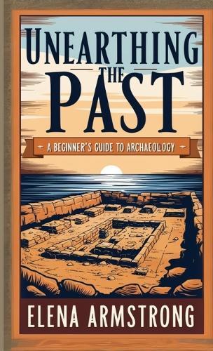Unearthing the Past: A Beginner's Guide to Archaeology