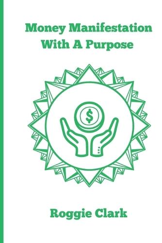 Money Manifestation With A Purpose: Learn How to Grow Your Money Mindset and Attract More Wealth