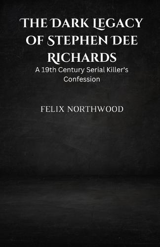The Dark Legacy of Stephen Dee Richards: A 19th Century Serial Killer's Confession