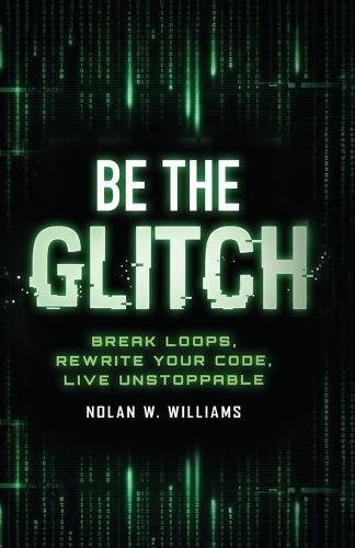 Be the Glitch: Break Loops, Rewrite Your Code, Live Unstoppable