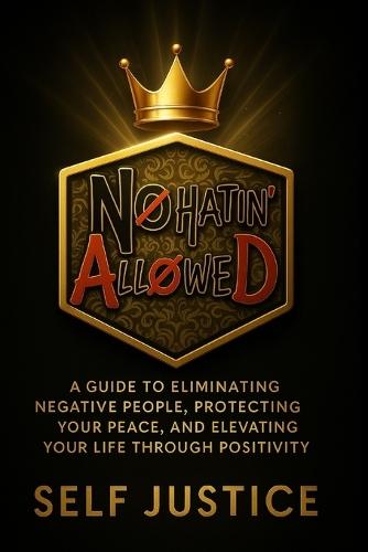 No Hatin Allowed: A Guide to Eliminating Negative People, Protecting Your Peace, and Elevating Your Life Through Positivity