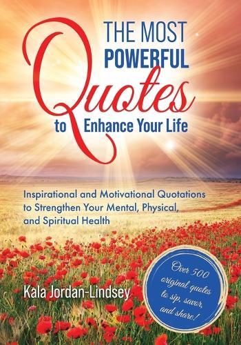The Most Powerful Quotes to Enhance Your Life: Inspirational and Motivational Quotations to Strengthen Your Mental, Physical, and Spiritual Health