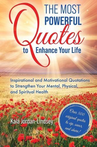 The Most Powerful Quotes to Enhance Your Life: Inspirational and Motivational Quotations to Strengthen Your Mental, Physical, and Spiritual Health