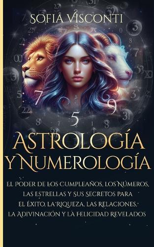 Astrología y Numerología El Poder de los Cumpleaños, los Números, las Estrellas y Sus Secretos para el Éxito, la Riqueza, las Relaciones, la Adivinación ... Revelados: Paquete 2 en 1 (Spanish Edition)