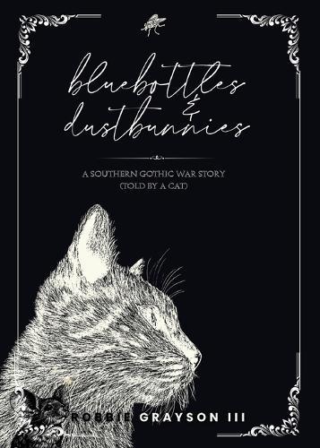 Bluebottles & Dustbunnies: A Southern Gothic War Story (Told by a Cat)