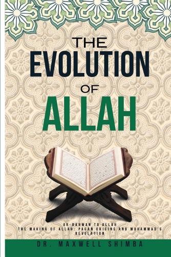 The Evolution of Allah: Ar-Rahman to Allah: The Making of Allah: Pagan Origins and Muhammad's Revelation