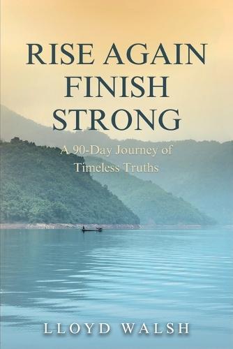 Rise Again Finish Strong: A 90-Day Journey of Timeless Truths